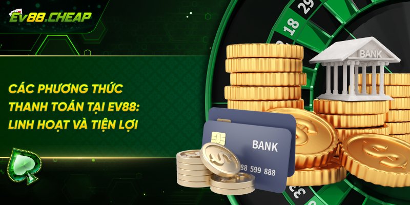 Thanh toán linh hoạt và tiện lợi tại EV88